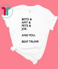 Beto Amy Pete Joe And you Beat Trump 2020 Shirt