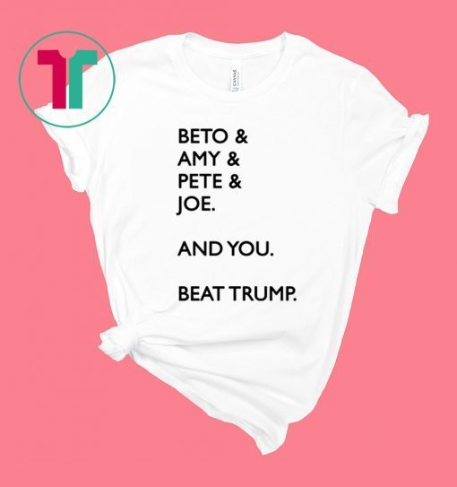 Beto Amy Pete Joe And you Beat Trump 2020 Shirt