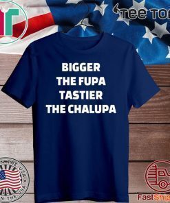 Bigger the fupa tastier the chalupa Shirt