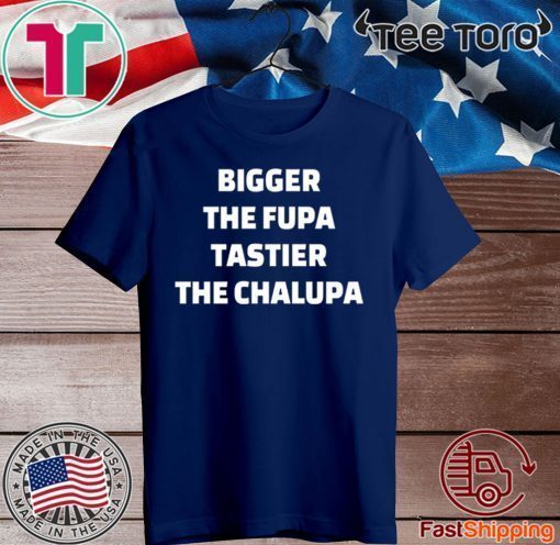 Bigger the fupa tastier the chalupa Shirt