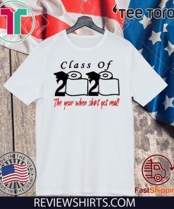 Class of 2020 The Year When Shit Got Real T-Shirt Shirt