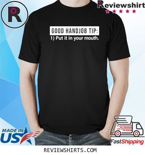 Good Handjob Tip Put It In Your Mouth Tee Shirt