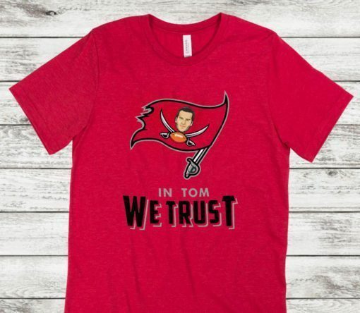 In Tom We Trust Shirt Tom Brady Bucs