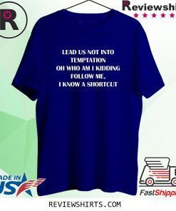 Lead us not into temptation oh who am I kidding follow me shirt