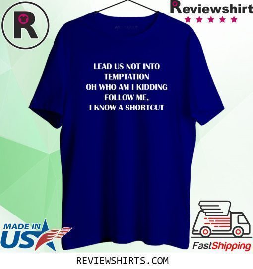 Lead us not into temptation oh who am I kidding follow me shirt