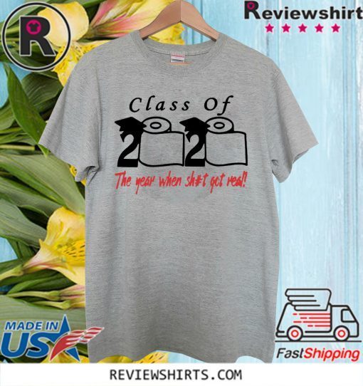 Class of 2020 The Year When Shit Got Real T Shirts