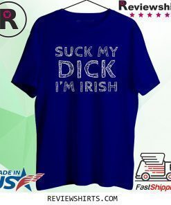 Suck My Dick I'm Irish Shirt