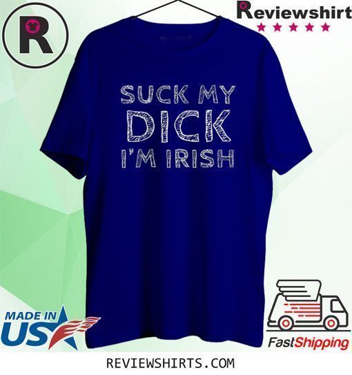 Suck My Dick I'm Irish Shirt