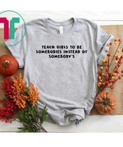 Teach Girls To Be Somebodies Instead Of Somebody’s Shirt