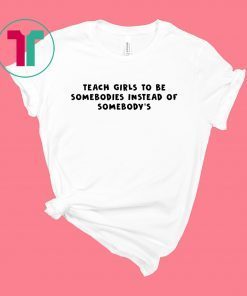Teach Girls To Be Somebodies Instead Of Somebody’s Shirt