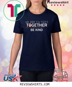 WE ARE IN THIS TOGETHER BE KIND Shirt