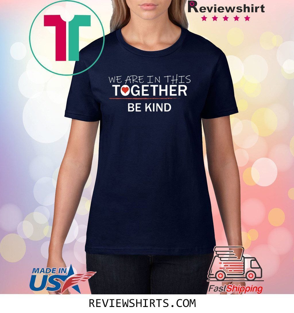 WE ARE IN THIS TOGETHER BE KIND Shirt WE ARE IN THIS TOGETHER BE KIND Shirt