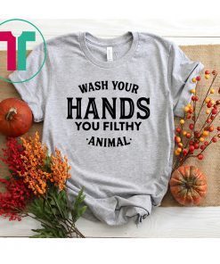 Wash your hand you filthy animal shirt