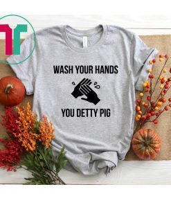 Wash your hands you detty pig shirt