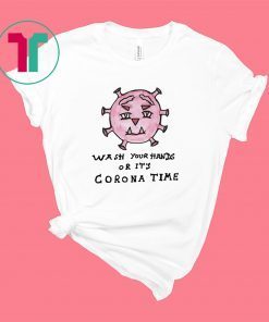 Wash your hand’s or it’s Corona time shirt