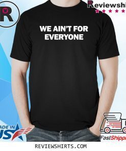 We ain’t for everyone shirt