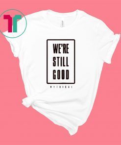 We're Still Good T-Shirt