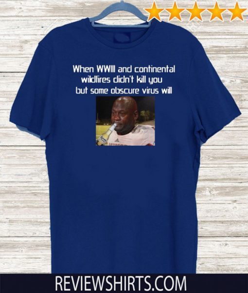 When WILL and continental wildfires didn’t kill you but some obscure virus will Shirts