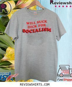 Will Suck Dick For Socialism Shirt