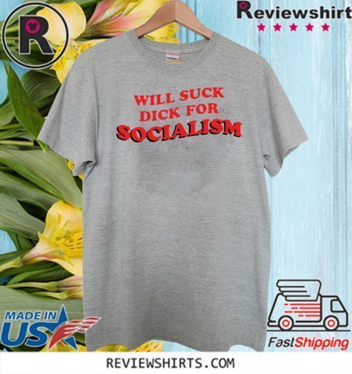 Will Suck Dick For Socialism Shirt