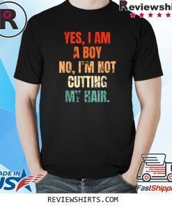 Yes I Am A Boy No I'm Not Cutting My Hair Shirt