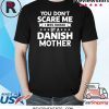 You Don't Scare Me I Was Raised By A Danish Mother T-Shirt