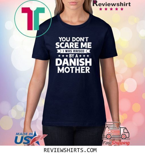 You Don't Scare Me I Was Raised By A Danish Mother T-Shirt