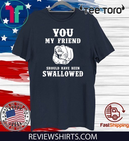 You my friend should have been swallowed Official T-Shirt