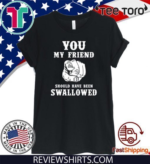 You my friend should have been swallowed Official T-Shirt