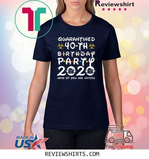 40 Years Old 1980 Birthday Gift 40th Birthday Party 2020 None of You are Invited Shirts Social Distancing Tee