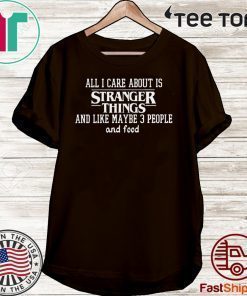 All I Care About Is Stranger Things And Like Maybe 3 People And Food 2020 T-Shirt