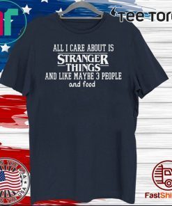 All I Care About Is Stranger Things And Like Maybe 3 People And Food 2020 T-Shirt