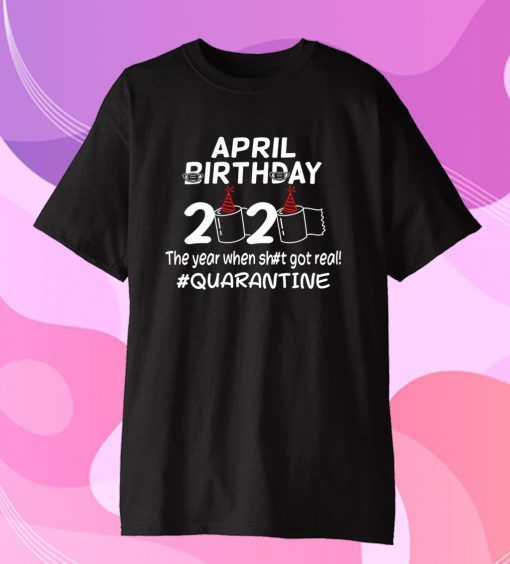 April Birthday 2020 The Year When Got Real Quarantine Funny Toilet Paper T-Shirt