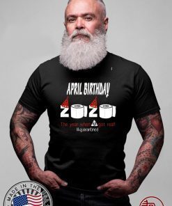 April Birthday 2020 The Year When Shit Got Real Quarantined Funny Birthday T-Shirt - April Birthday Quarantined 2020 Tee Shirts