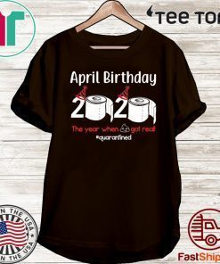 April Birthday 2020 The Year When Shit Got Real Toilet Paper Shirt