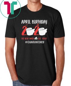 April Birthday 2020 Toilet Paper Quarantined Shirt The Year When Shit Got Real Funny T-Shirt