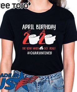 April Birthday 2020 Toilet Paper Quarantined Shirt The Year When Shit Got Real Funny T-Shirt