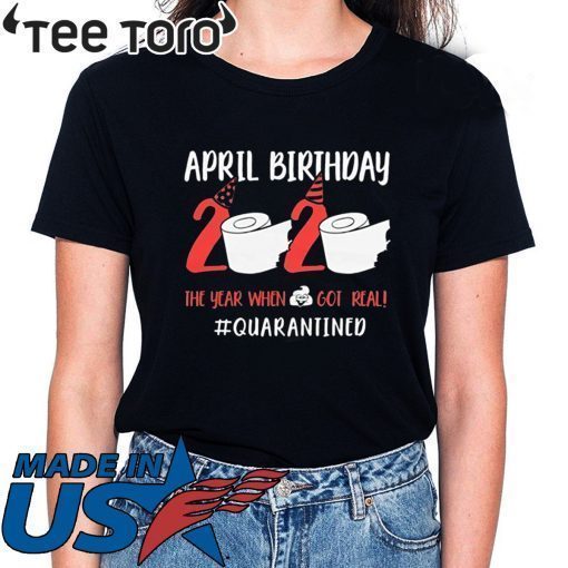 April Birthday 2020 Toilet Paper Quarantined Shirt The Year When Shit Got Real Funny T-Shirt