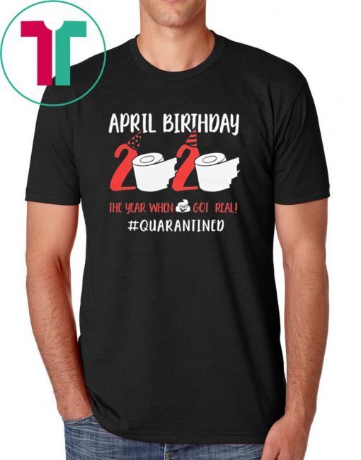 April Birthday 2020 Toilet Paper Quarantined Shirt The Year When Shit Got Real Funny T-Shirt