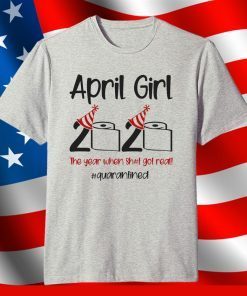 April Girl 2020 Quarantined Birthday Shirt The Year Quarantine Got Real Shirt Personalized Gift For Men Women Anniversary Born In