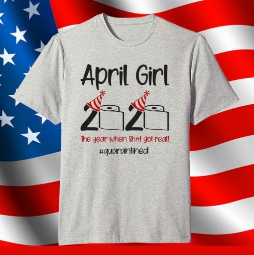 April Girl 2020 Quarantined Birthday Shirt The Year Quarantine Got Real Shirt Personalized Gift For Men Women Anniversary Born In