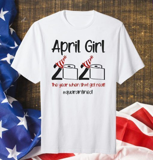 April Girl 2020 Quarantined Birthday Shirt The Year Quarantine Got Real Shirt Personalized Gift For Men Women Anniversary Born In