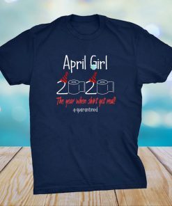 April Girl 2020 Year When Shit Got Real Quarantined Birthday Shirt