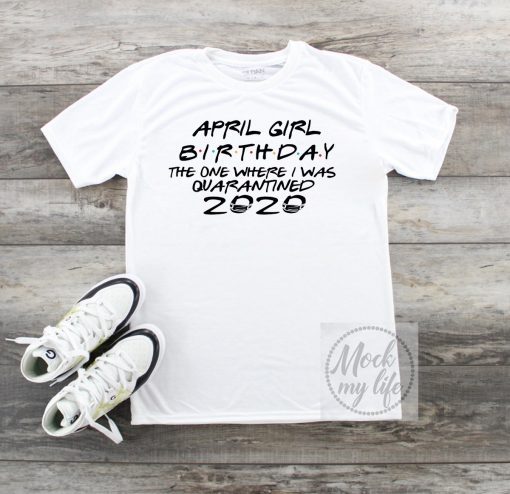 April Girl Birthday 2020 The One where i was Shirt - I Celebrate My Birthday In Quarantine Tee Shirts