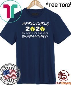 April Girls 2020 The One Where They Were Quarantined Shirt - Friends Inspired Softball Players 2020 The One Where They Were Quarantined TShirt - I Celebrate My Birthday In Quarantine Shirt