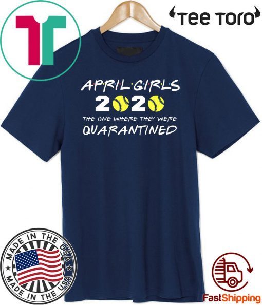 April Girls 2020 The One Where They Were Quarantined Shirt - Friends Inspired Softball Players 2020 The One Where They Were Quarantined TShirt - I Celebrate My Birthday In Quarantine Shirt