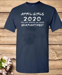 April Girls 2020 The One Where They Were Quaratined April Girls 2020 Shirts - Quarantine Birthday 2020 T Shirt - April Girls 2020 Birthday Tee Shirts