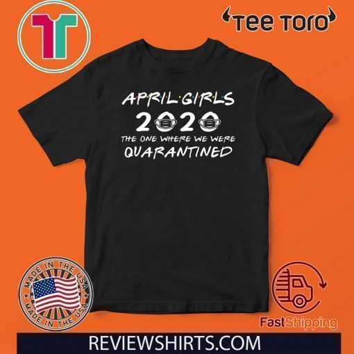 April Girls 2020 The One Where They Were Quaratined April Girls 2020 Shirts - Quarantine Birthday 2020 T Shirt - April Girls 2020 Birthday Tee Shirts