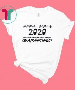 April Girls 2020 The One Where They were Quarantined Birthday Shirt