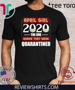 April Girls 2020 the one where They were quarantined i celebrate my birthday in quarantine Shirts